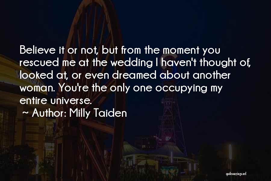 Milly Taiden Quotes: Believe It Or Not, But From The Moment You Rescued Me At The Wedding I Haven't Thought Of, Looked At,
