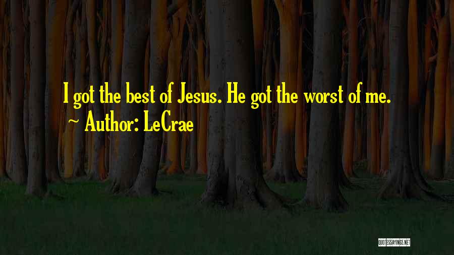 LeCrae Quotes: I Got The Best Of Jesus. He Got The Worst Of Me.