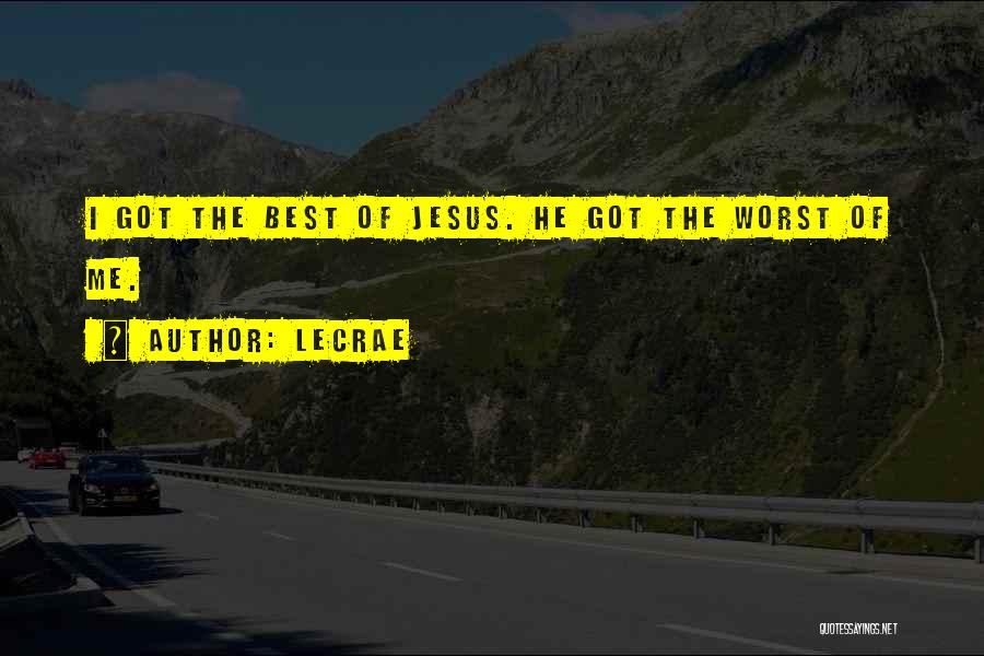 LeCrae Quotes: I Got The Best Of Jesus. He Got The Worst Of Me.