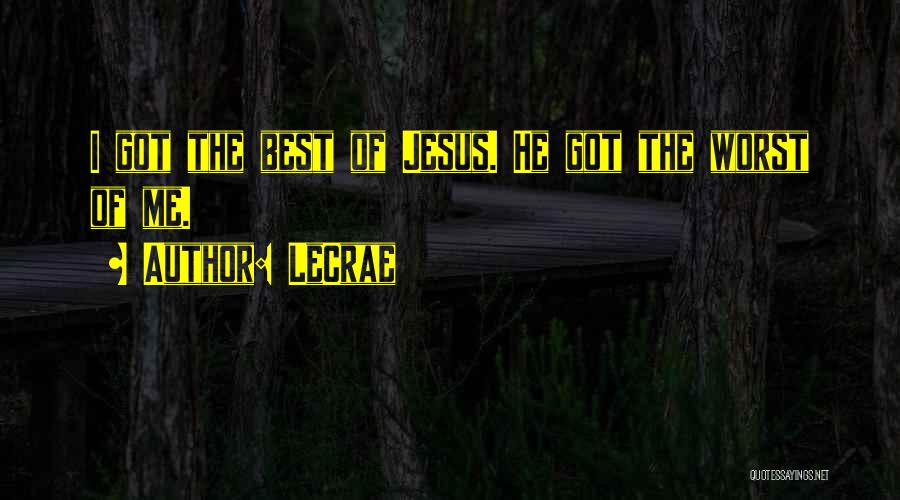 LeCrae Quotes: I Got The Best Of Jesus. He Got The Worst Of Me.