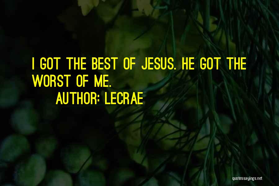 LeCrae Quotes: I Got The Best Of Jesus. He Got The Worst Of Me.