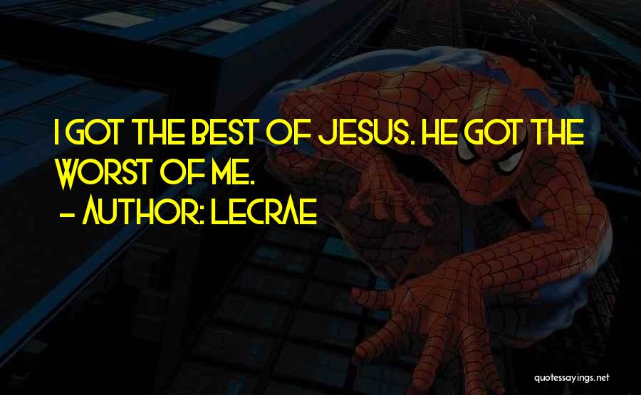 LeCrae Quotes: I Got The Best Of Jesus. He Got The Worst Of Me.