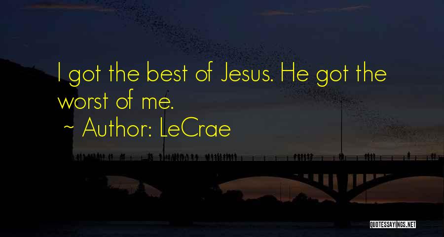 LeCrae Quotes: I Got The Best Of Jesus. He Got The Worst Of Me.