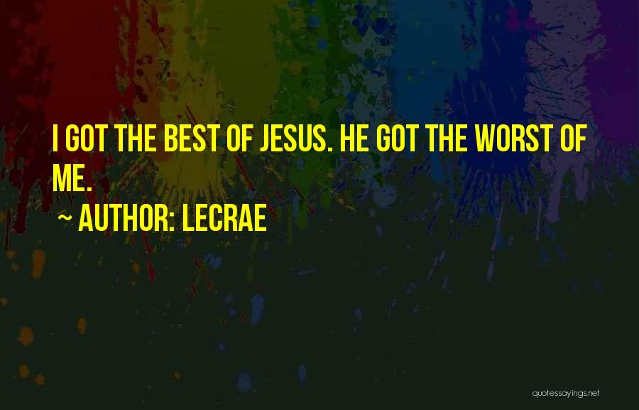 LeCrae Quotes: I Got The Best Of Jesus. He Got The Worst Of Me.