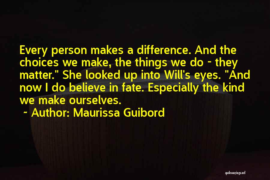 Maurissa Guibord Quotes: Every Person Makes A Difference. And The Choices We Make, The Things We Do - They Matter. She Looked Up