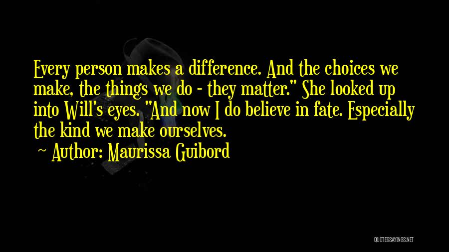 Maurissa Guibord Quotes: Every Person Makes A Difference. And The Choices We Make, The Things We Do - They Matter. She Looked Up