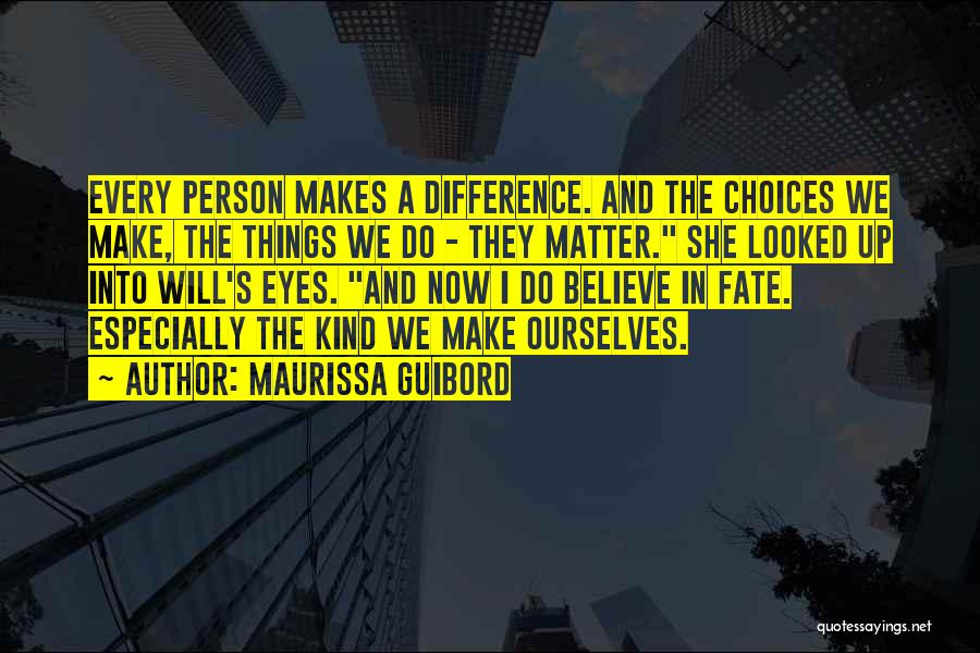 Maurissa Guibord Quotes: Every Person Makes A Difference. And The Choices We Make, The Things We Do - They Matter. She Looked Up