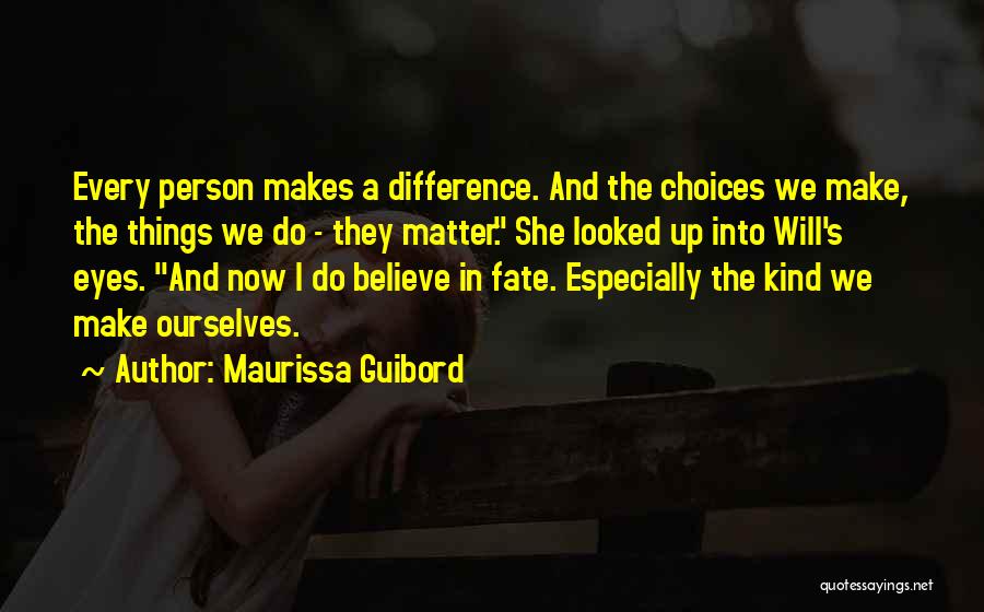 Maurissa Guibord Quotes: Every Person Makes A Difference. And The Choices We Make, The Things We Do - They Matter. She Looked Up