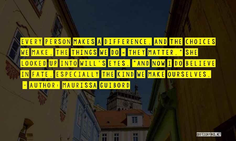 Maurissa Guibord Quotes: Every Person Makes A Difference. And The Choices We Make, The Things We Do - They Matter. She Looked Up