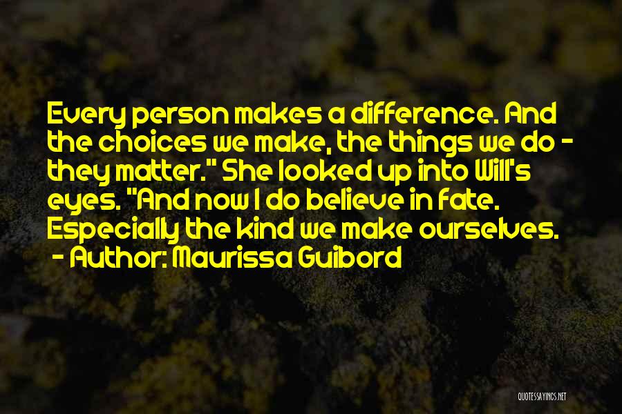 Maurissa Guibord Quotes: Every Person Makes A Difference. And The Choices We Make, The Things We Do - They Matter. She Looked Up