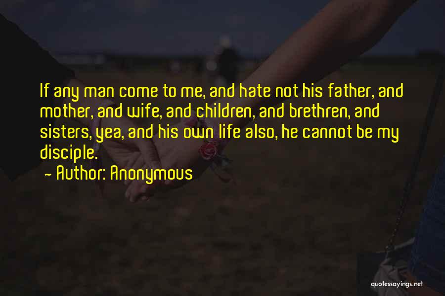 Anonymous Quotes: If Any Man Come To Me, And Hate Not His Father, And Mother, And Wife, And Children, And Brethren, And