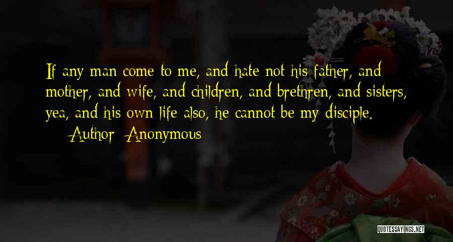 Anonymous Quotes: If Any Man Come To Me, And Hate Not His Father, And Mother, And Wife, And Children, And Brethren, And