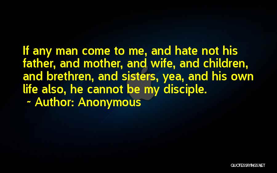 Anonymous Quotes: If Any Man Come To Me, And Hate Not His Father, And Mother, And Wife, And Children, And Brethren, And