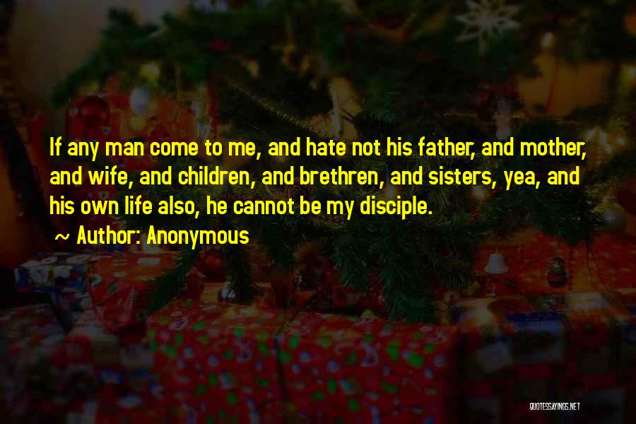 Anonymous Quotes: If Any Man Come To Me, And Hate Not His Father, And Mother, And Wife, And Children, And Brethren, And