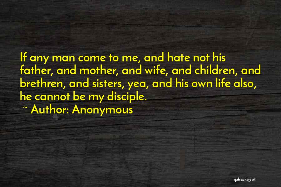 Anonymous Quotes: If Any Man Come To Me, And Hate Not His Father, And Mother, And Wife, And Children, And Brethren, And