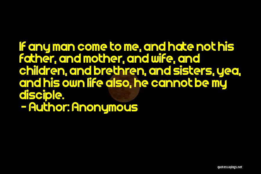 Anonymous Quotes: If Any Man Come To Me, And Hate Not His Father, And Mother, And Wife, And Children, And Brethren, And