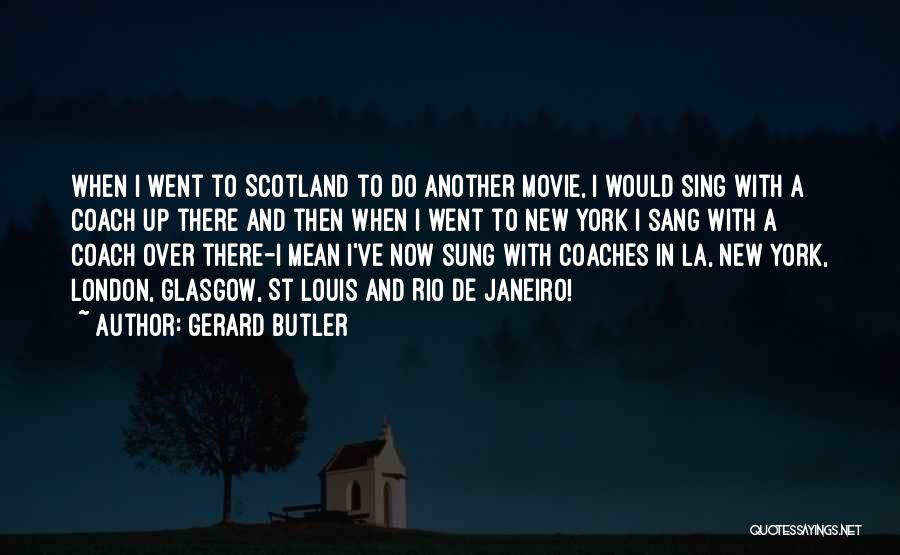 Gerard Butler Quotes: When I Went To Scotland To Do Another Movie, I Would Sing With A Coach Up There And Then When