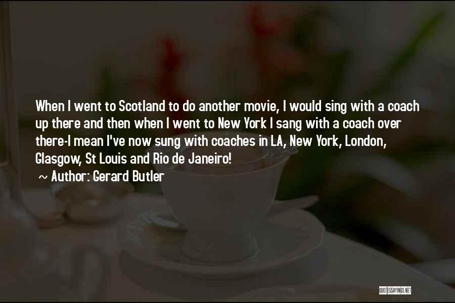 Gerard Butler Quotes: When I Went To Scotland To Do Another Movie, I Would Sing With A Coach Up There And Then When