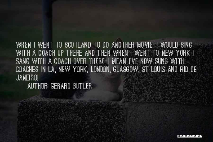 Gerard Butler Quotes: When I Went To Scotland To Do Another Movie, I Would Sing With A Coach Up There And Then When