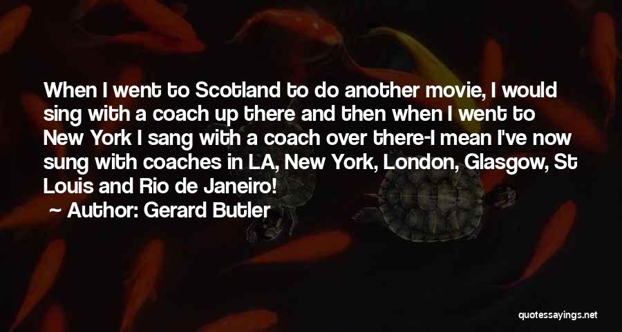 Gerard Butler Quotes: When I Went To Scotland To Do Another Movie, I Would Sing With A Coach Up There And Then When