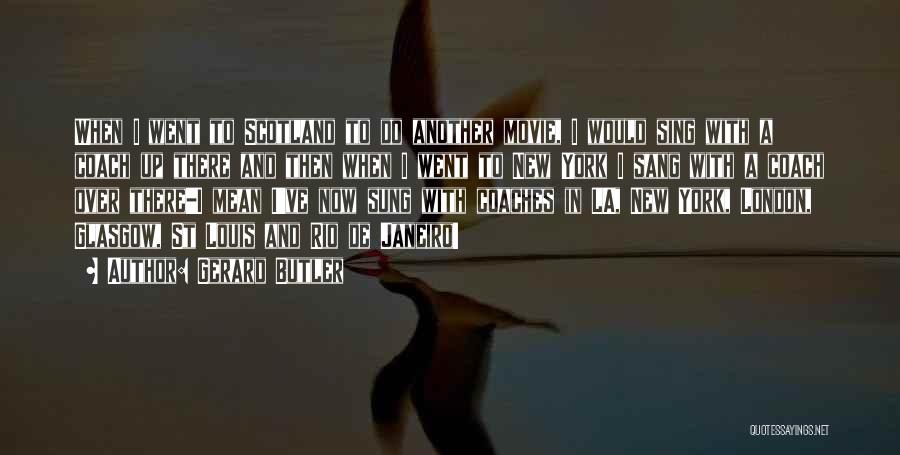 Gerard Butler Quotes: When I Went To Scotland To Do Another Movie, I Would Sing With A Coach Up There And Then When
