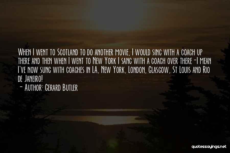 Gerard Butler Quotes: When I Went To Scotland To Do Another Movie, I Would Sing With A Coach Up There And Then When