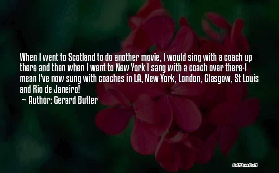 Gerard Butler Quotes: When I Went To Scotland To Do Another Movie, I Would Sing With A Coach Up There And Then When