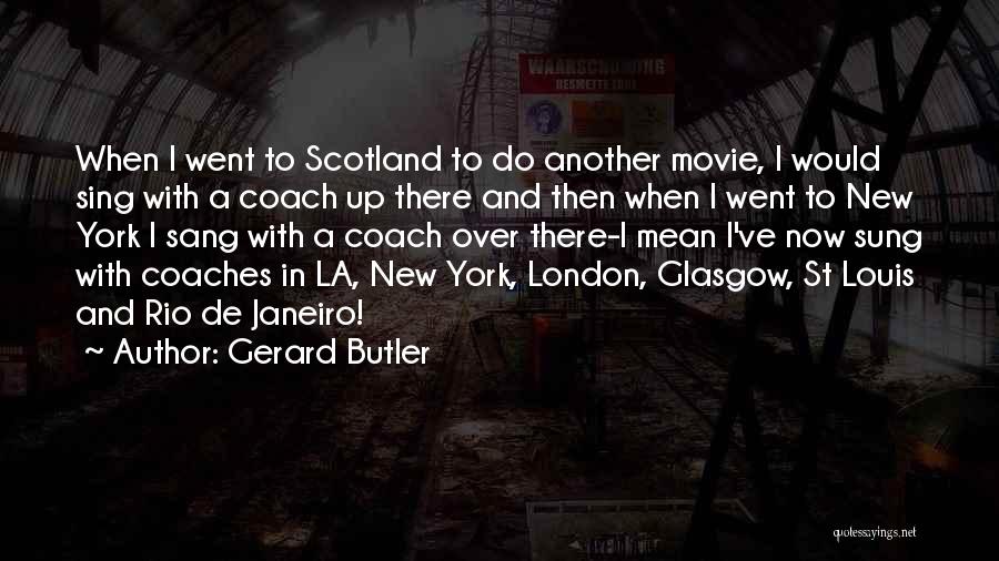 Gerard Butler Quotes: When I Went To Scotland To Do Another Movie, I Would Sing With A Coach Up There And Then When