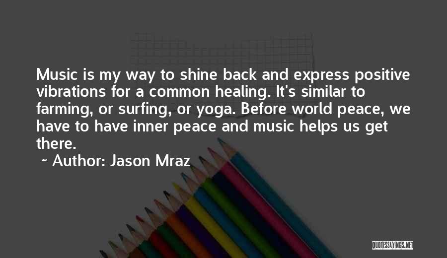 Jason Mraz Quotes: Music Is My Way To Shine Back And Express Positive Vibrations For A Common Healing. It's Similar To Farming, Or