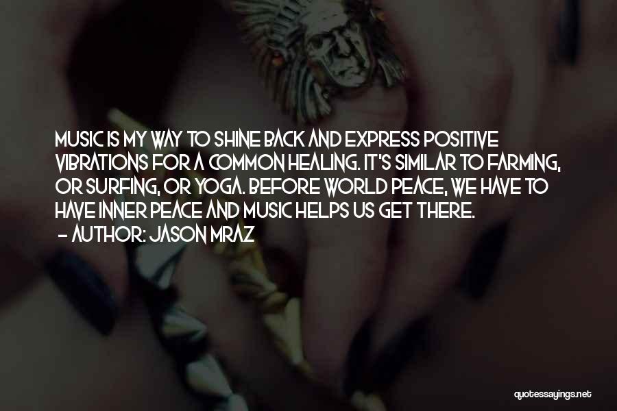 Jason Mraz Quotes: Music Is My Way To Shine Back And Express Positive Vibrations For A Common Healing. It's Similar To Farming, Or