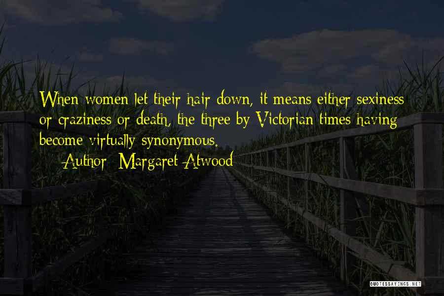 Margaret Atwood Quotes: When Women Let Their Hair Down, It Means Either Sexiness Or Craziness Or Death, The Three By Victorian Times Having