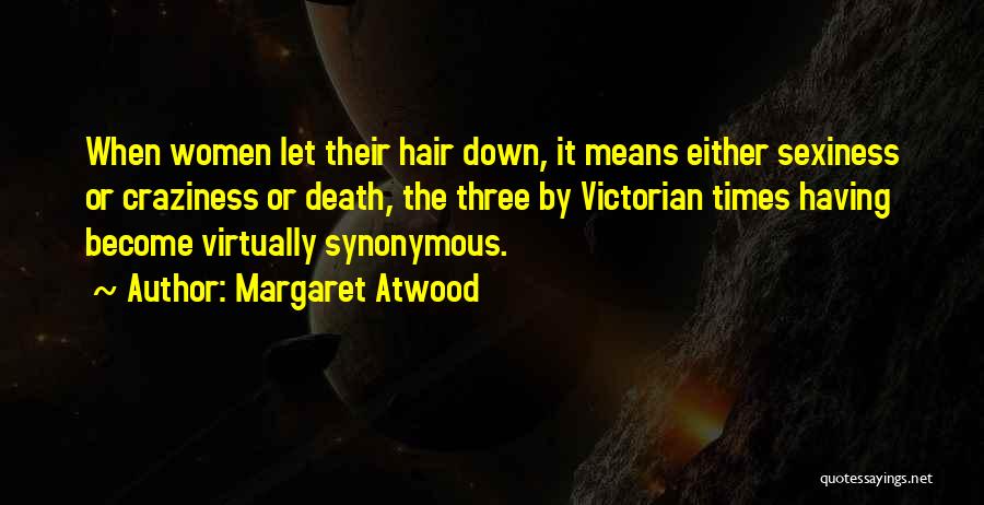 Margaret Atwood Quotes: When Women Let Their Hair Down, It Means Either Sexiness Or Craziness Or Death, The Three By Victorian Times Having