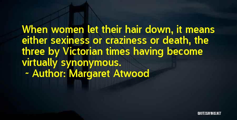 Margaret Atwood Quotes: When Women Let Their Hair Down, It Means Either Sexiness Or Craziness Or Death, The Three By Victorian Times Having
