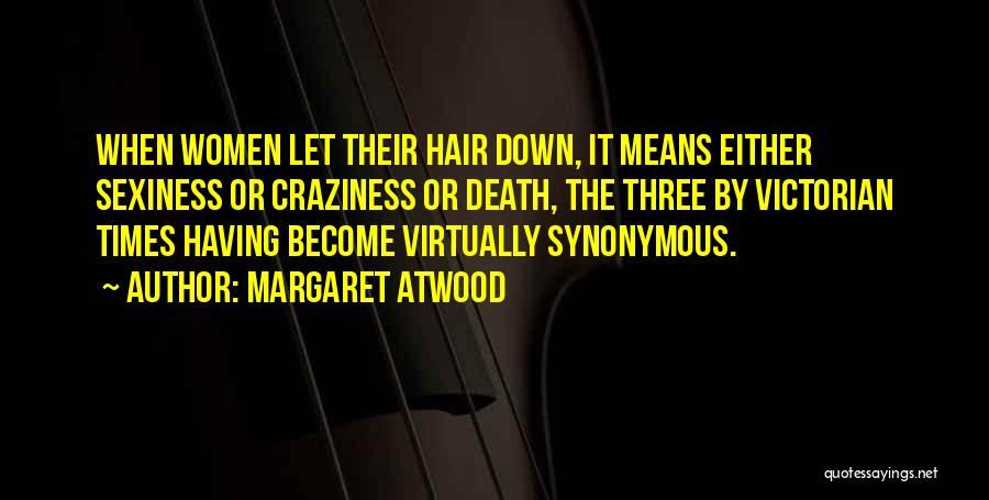 Margaret Atwood Quotes: When Women Let Their Hair Down, It Means Either Sexiness Or Craziness Or Death, The Three By Victorian Times Having