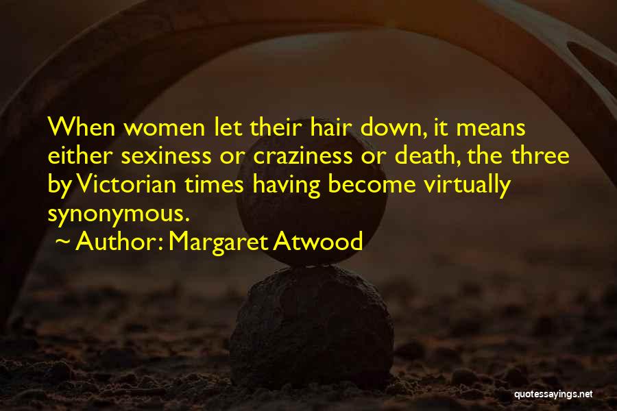 Margaret Atwood Quotes: When Women Let Their Hair Down, It Means Either Sexiness Or Craziness Or Death, The Three By Victorian Times Having