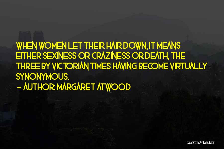 Margaret Atwood Quotes: When Women Let Their Hair Down, It Means Either Sexiness Or Craziness Or Death, The Three By Victorian Times Having