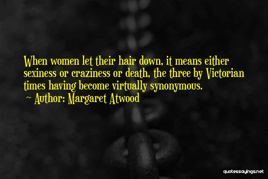 Margaret Atwood Quotes: When Women Let Their Hair Down, It Means Either Sexiness Or Craziness Or Death, The Three By Victorian Times Having