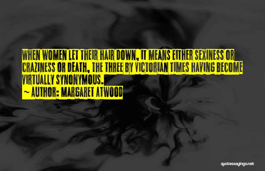 Margaret Atwood Quotes: When Women Let Their Hair Down, It Means Either Sexiness Or Craziness Or Death, The Three By Victorian Times Having