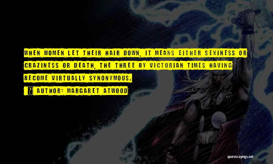 Margaret Atwood Quotes: When Women Let Their Hair Down, It Means Either Sexiness Or Craziness Or Death, The Three By Victorian Times Having