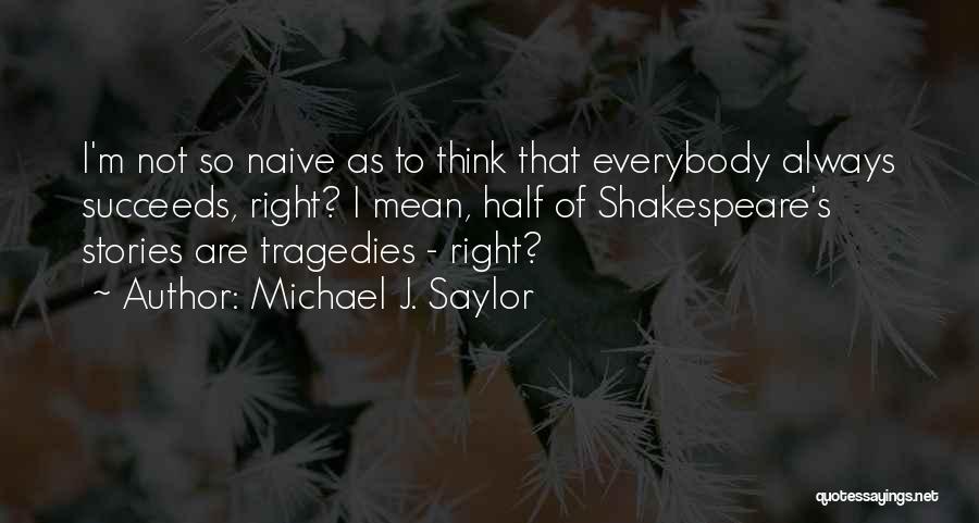 Michael J. Saylor Quotes: I'm Not So Naive As To Think That Everybody Always Succeeds, Right? I Mean, Half Of Shakespeare's Stories Are Tragedies