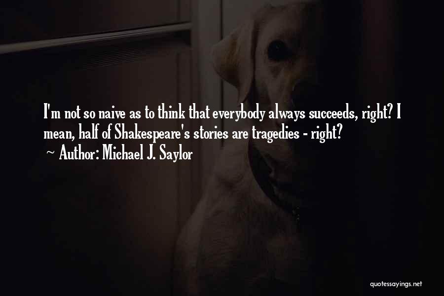 Michael J. Saylor Quotes: I'm Not So Naive As To Think That Everybody Always Succeeds, Right? I Mean, Half Of Shakespeare's Stories Are Tragedies