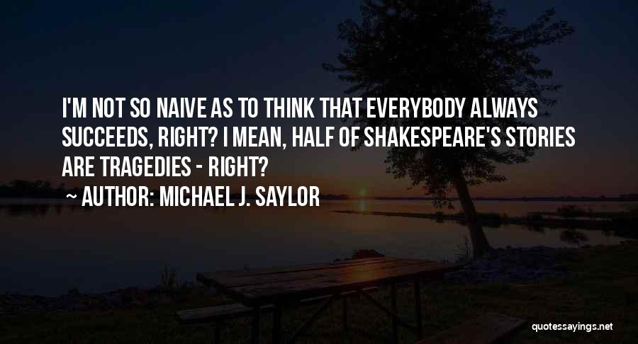 Michael J. Saylor Quotes: I'm Not So Naive As To Think That Everybody Always Succeeds, Right? I Mean, Half Of Shakespeare's Stories Are Tragedies