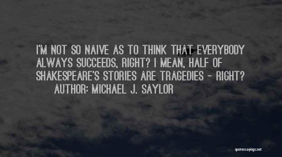 Michael J. Saylor Quotes: I'm Not So Naive As To Think That Everybody Always Succeeds, Right? I Mean, Half Of Shakespeare's Stories Are Tragedies