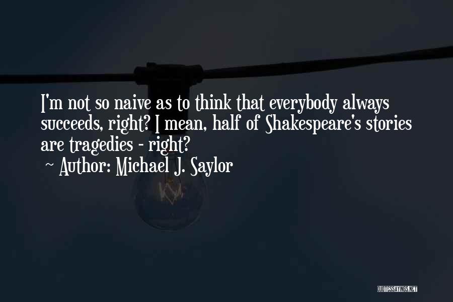 Michael J. Saylor Quotes: I'm Not So Naive As To Think That Everybody Always Succeeds, Right? I Mean, Half Of Shakespeare's Stories Are Tragedies