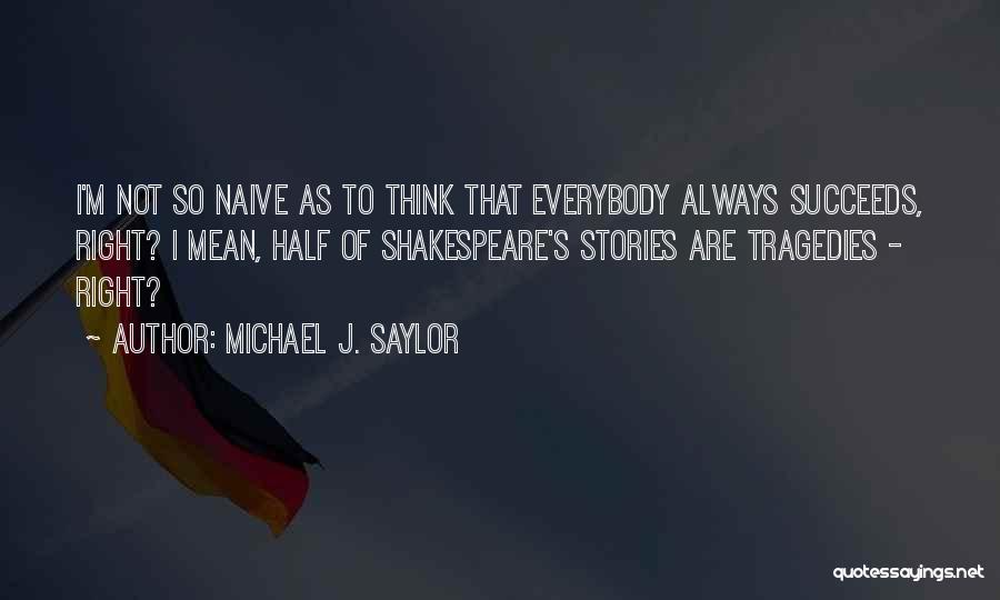 Michael J. Saylor Quotes: I'm Not So Naive As To Think That Everybody Always Succeeds, Right? I Mean, Half Of Shakespeare's Stories Are Tragedies