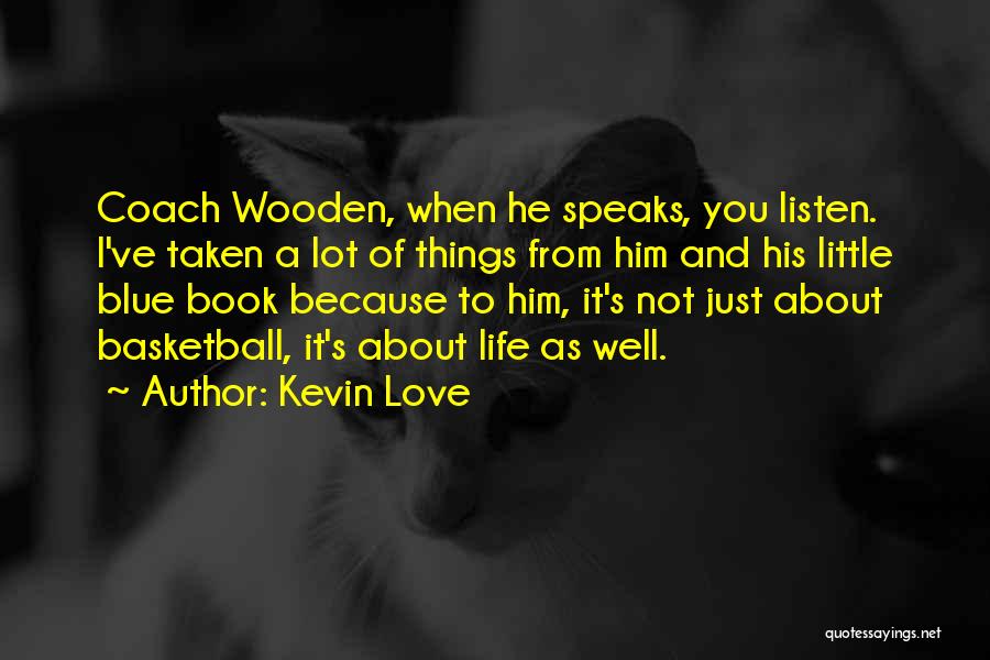 Kevin Love Quotes: Coach Wooden, When He Speaks, You Listen. I've Taken A Lot Of Things From Him And His Little Blue Book