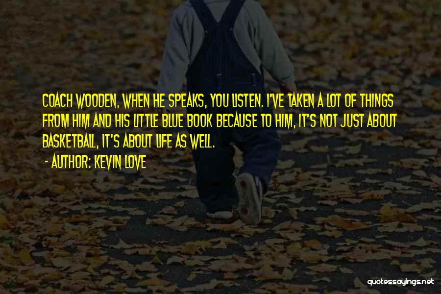 Kevin Love Quotes: Coach Wooden, When He Speaks, You Listen. I've Taken A Lot Of Things From Him And His Little Blue Book