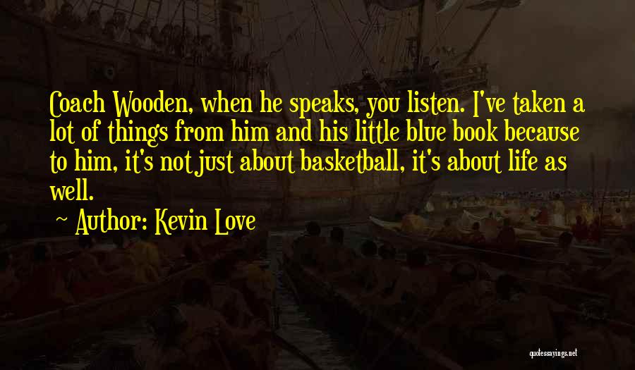 Kevin Love Quotes: Coach Wooden, When He Speaks, You Listen. I've Taken A Lot Of Things From Him And His Little Blue Book