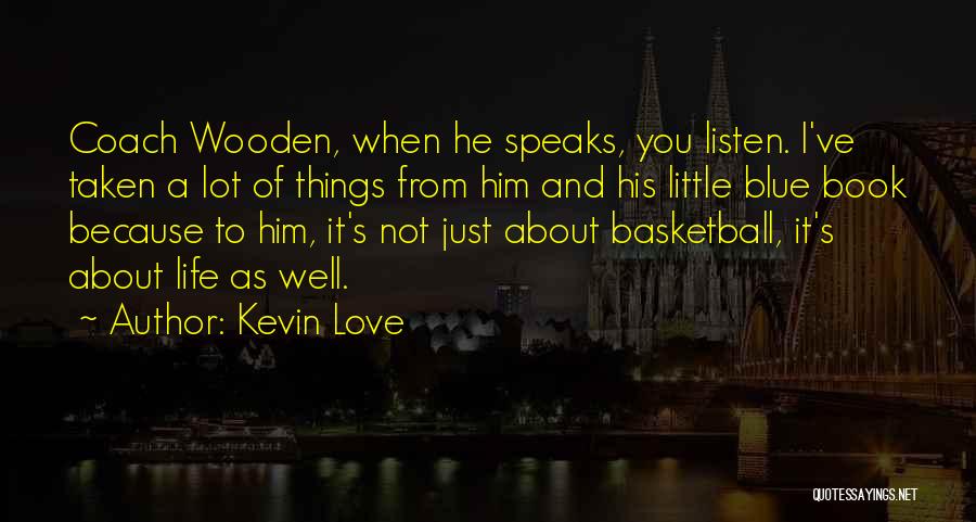 Kevin Love Quotes: Coach Wooden, When He Speaks, You Listen. I've Taken A Lot Of Things From Him And His Little Blue Book