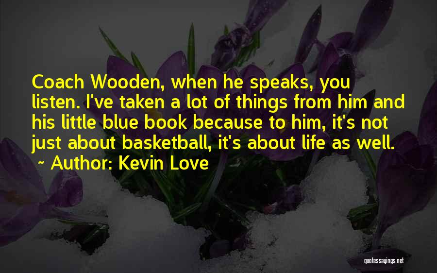 Kevin Love Quotes: Coach Wooden, When He Speaks, You Listen. I've Taken A Lot Of Things From Him And His Little Blue Book